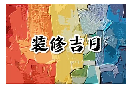 2023年6月装修开工吉日 六月份装修吉日